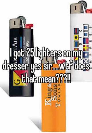 25 lighters on my dresser meaning